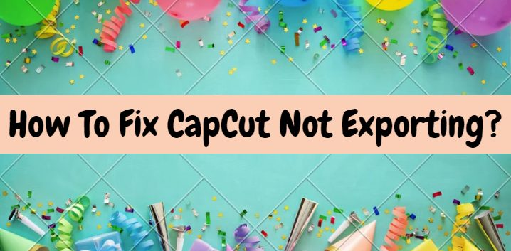 How To Fix CapCut Not Exporting?