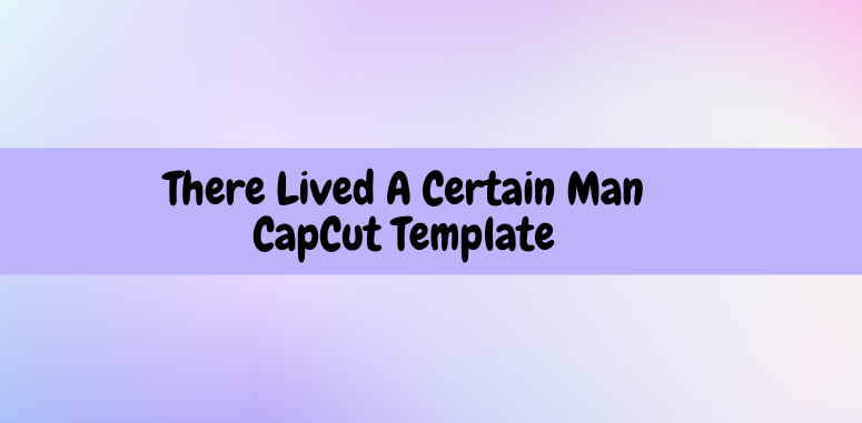There Lived A Certain Man CapCut Template