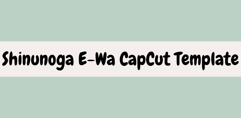 Shinunoga E-Wa CapCut Template